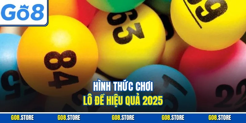 Hình thức chơi lô đề hiệu quả 2025
